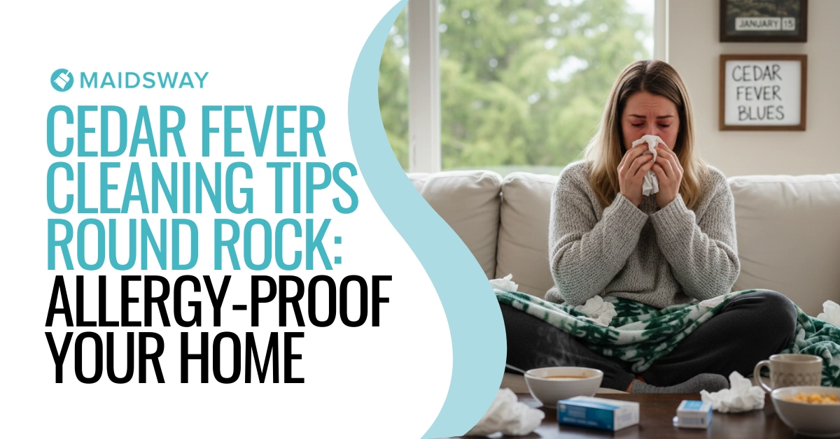 Cedar Fever Cleaning Tips Round Rock: Allergy-Proof Your Home